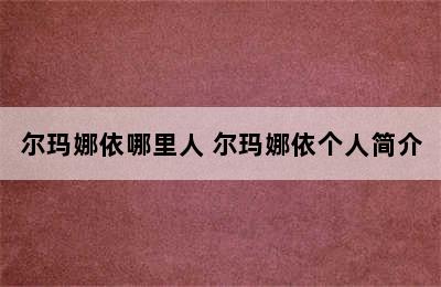 尔玛娜依哪里人 尔玛娜依个人简介